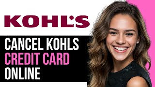 How To Cancel Kohl's Credit Card Online | Step-by-Step Guide