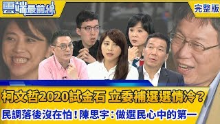 雲端最前線519集 柯文哲2020試金石 空戰超不熱立委補選選情冷？ 民調落後沒在怕！ 陳思宇：做選民心中的第一