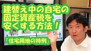 建替え中の自宅の固定資産税を安くする方法！「住宅用地の特例」