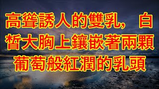 高聳誘人的雙乳，白皙大胸上鑲嵌著兩顆葡萄般紅潤的乳頭 #情感故事 #讲故事 #两性情感 #故事 #外遇