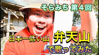 【そらみち】第４回 日本一低い山 弁天山 で歌ってみた（徳島県徳島市方上町）登頂まで約１分！なのにどうしてこんなに疲れるの！？「掃除の首飾り、ココロコロコロ」