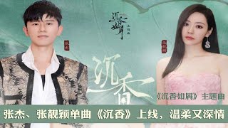 张杰、张靓颖倾情献唱《沉香如屑》主题曲《沉香》，温柔又深情！