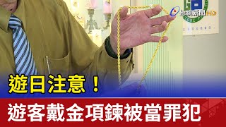 遊日注意！遊客戴金項鍊被當罪犯