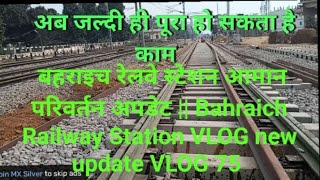 बहराइच रेलवे स्टेशन आमान परिवर्तन अपडेट || Bahraich Railway Station VLOG new update VLOG 75