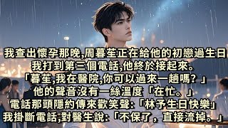 我查出懷孕那晚，周暮苼正在給他的初戀過生日。我打到第三個電話，他終於接起來。「暮苼，我在醫院，你可以過來一趟嗎？」他的聲音沒有一絲溫度「在忙。」我掛斷電話，笑著對醫生說：「不保了，直接流掉。」#故事