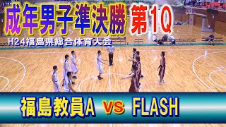 【バスケ】福島教員A　VS　FLASH　成年男子準決勝第1Q　（H24年第65回福島県総合体育大会）