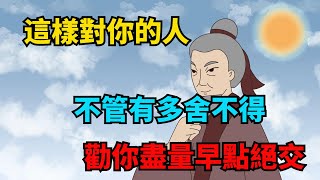 這樣對你的人，不管有多舍不得，勸你盡量早點絕交【俗語典籍】#識人#國學#為人處世#人品#交往