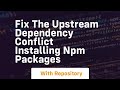 fix the upstream dependency conflict installing npm packages