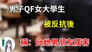 男子QF女大學生 被反抗後稱：比她男朋友厲害不信試試看？ 女大學生：試試又不花錢！