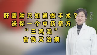 肝囊肿只知道做手术？送你一个中药奇方“三鸡汤”，省钱又治病