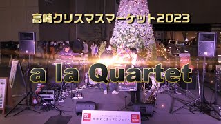 a la Quartetさん ＠高崎クリスマスマーケット2023　2023年12月23日 【ノーカット版】