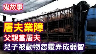 【鬼故事】父親當屠夫，動物怨魂纏到兒子身上，讓兒子變弱智｜芝麻