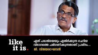 ഏത് പദ്ധതിയെയും എതിർക്കുന്ന ചെറിയ വിഭാഗത്തെ പരിഗണിക്കുന്നതാണ് പ്രശ്നം G Vijayaraghavan | Like it is​