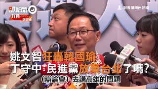 姚文智狂轟韓國瑜　丁守中：民進黨放棄台北了嗎？