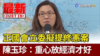 正國會立委擬提修憲案 陳玉珍：重心放經濟才好【最新快訊】