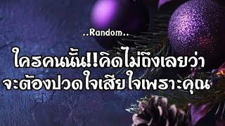 RandomLove❤️‍🩹 ใครคนนั้นคิดไม่ถึงเลยว่าจะต้องปวดใจเสียใจเพราะคุณ😿😢🤧#ไพ่Tarot#ไพ่ยิปซี🎴🀄