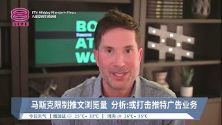 马斯克限制推文浏览量 分析:或打击推特广告业务【2023.07.04 八度空间午间新闻】