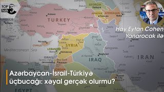 Azərbaycan-İsrail-Türkiyə üçbucağı: xəyal gerçək olurmu? Hay Eytan Kohen Yanarocaq | TOPTALK