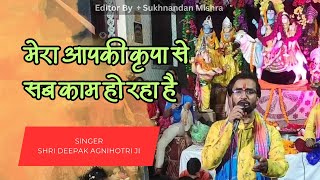 मेरा आपकी कृपा से सब काम हो रहा है | Singer Shri Deepak Agnihotri Ji | @officialmishrastudio