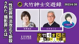 性犯罪刑法改正で新設された『撮影罪』とは【深澤真紀】2023年6月20日（火）大竹まこと　小島慶子　砂山圭大郎　深澤真紀【大竹紳士交遊録】