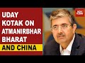 CII President, Uday Kotak Shares His Views Over Self-Reliant India And China