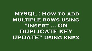 MySQL : How to add multiple rows using "Insert ... ON DUPLICATE KEY UPDATE" using knex