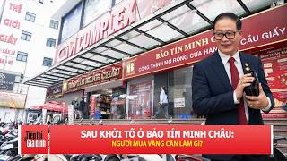 Khởi tố loạt lãnh đạo Bảo Tín Minh Châu: Người mua vàng có nên lo? | TTGĐ