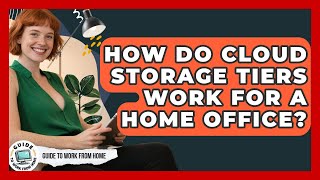 How Do Cloud Storage Tiers Work For A Home Office? - Guide To Work From Home
