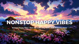 Nonstop Happy Vibes | Best new hindi song 2024 | Hindi Romantic Songs