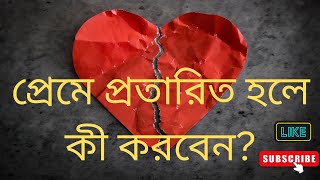 প্রেমে প্রতারিত হলে কী করবেন?