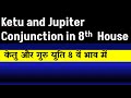 Ketu and Jupiter Conjunction in 8th House (Jupiter and Ketu Conjunction in 8th House)