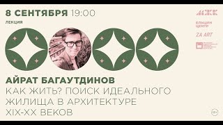 Айрат Багаутдинов. Как жить? Поиск идеального жилища в архитектуре XIX-XX веков