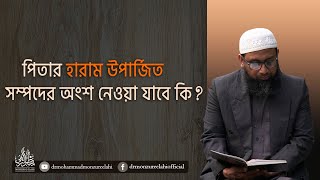 পিতার হারাম উপার্জিত সম্পদের অংশ নেওয়া যাবে কি?