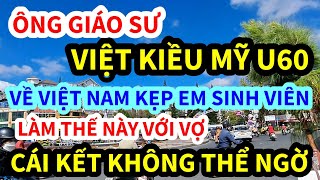 ÔNG VIỆT KIỀU MỸ, U60 VỀ VIỆT KẸP EM GÁI SINH VIÊN, LÀM CHUYỆN ẤY VỚI VỢ THẾ NÀY ĐÂY, CÁI KẾT KHÔNG