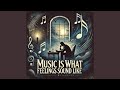 Music is what feeling sound like