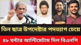 তিন ছাত্র উপদেষ্টার পদত্যাগ চেয়ে ৪৮ ঘন্টার আল্টিমেটাম দিল বিএনপি ||Golam Maula Rony || BD News ||