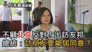 不顧北京反對！出訪邦交國 總統神回「看朋友還要隔壁同意？」【一刀未剪看新聞】