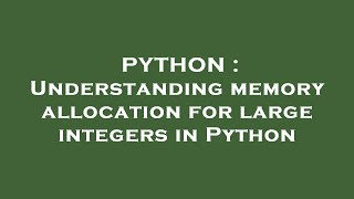 PYTHON : Understanding memory allocation for large integers in Python