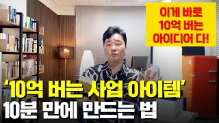 (돈버는 아이템 고민 끝!) 10억 버는 사업 아이템, 10분 만에 10개 만드는 법