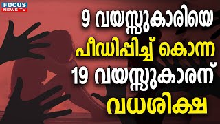 9 വയസുകാരിയെ പീഡിപ്പിച്ച് കൊന്ന കേസ്;രണ്ടര മണിക്കൂറിൽ പ്രതിയെ കണ്ടെത്തി, 19കാരന് വധശിക്ഷ ..