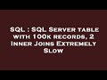 SQL : SQL Server table with 100k records, 2 Inner Joins Extremely Slow