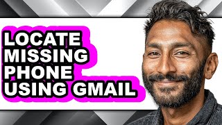 How to Locate Missing Phone Using Gmail - Easy Guide