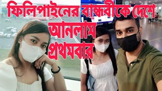 ফিলিপাইনের বান্ধবীকে দেশে আনলাম প্রথমবার | Philippines bangla vlog