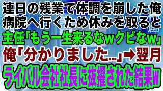 【スカッとする話】会社のために必死に働き、連日の残業で体調を崩した俺。病院へ行くため休みを取ると、主任「もう一生来るなｗクビなｗ」俺「分かりました   」→翌月、ライバル会社社長に抜擢される