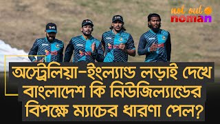 অস্ট্রেলিয়া-ইংল্যান্ড লড়াই দেখে বাংলাদেশ কি নিউজিল্যান্ডের বিপক্ষে ম্যাচের ধারণা পেল? – নট আউট নোমান