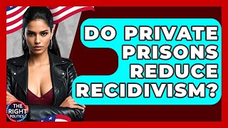 Do Private Prisons Reduce Recidivism? - The Right Politics