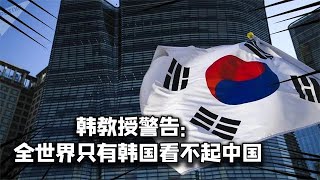 全世界为何只有韩国看不起中国？韩教授警告：中国眼里没有韩国