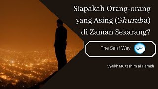 Siapakah Orang-orang yang Asing (Ghuraba) di Zaman Sekarang? - Syaikh Mu'tashim al Hamidi