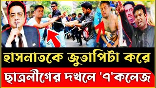 হাসনাতকে জু'তা'পি'টা করে, ছাত্রলীগের দখলে '৭'কলেজ| Khaled Mohiuddin | Hasnat Abdullah | Sarjis Alim