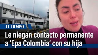 Corte Suprema niega tutela con la que ‘Epa Colombia’ pedía contacto permanente con su hija|El Tiempo